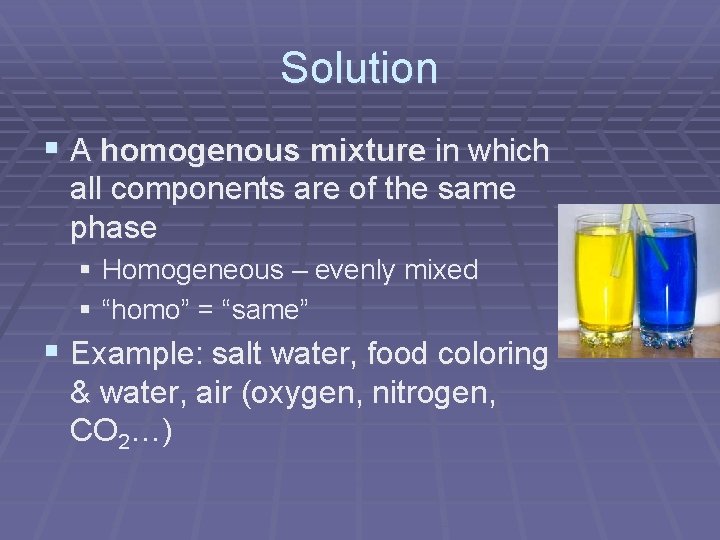 Solution § A homogenous mixture in which all components are of the same phase