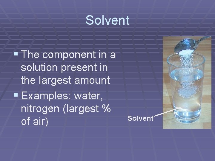 Solvent § The component in a solution present in the largest amount § Examples: