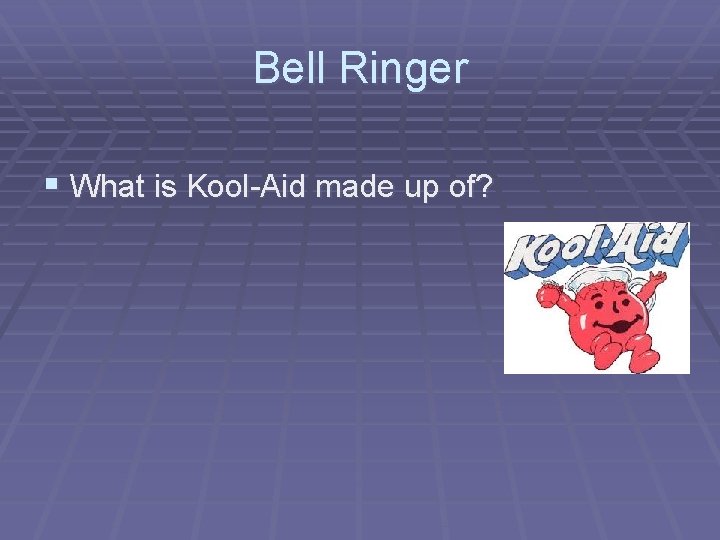 Bell Ringer § What is Kool-Aid made up of? 