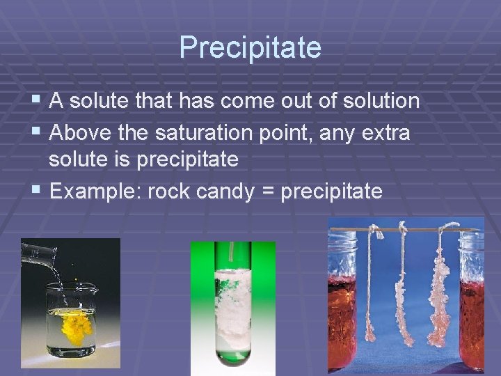 Precipitate § A solute that has come out of solution § Above the saturation