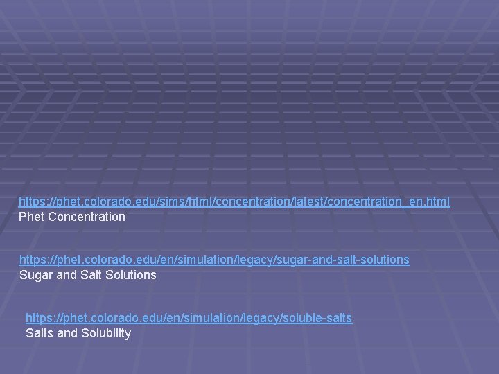 https: //phet. colorado. edu/sims/html/concentration/latest/concentration_en. html Phet Concentration https: //phet. colorado. edu/en/simulation/legacy/sugar-and-salt-solutions Sugar and Salt