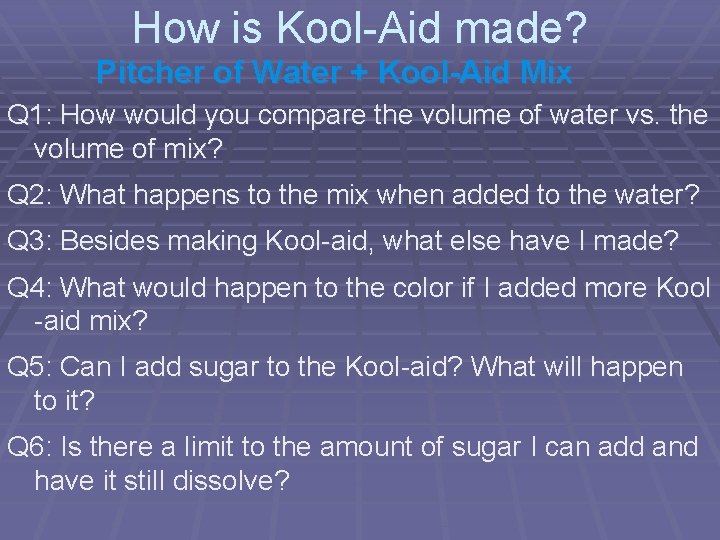 How is Kool-Aid made? Pitcher of Water + Kool-Aid Mix Q 1: How would