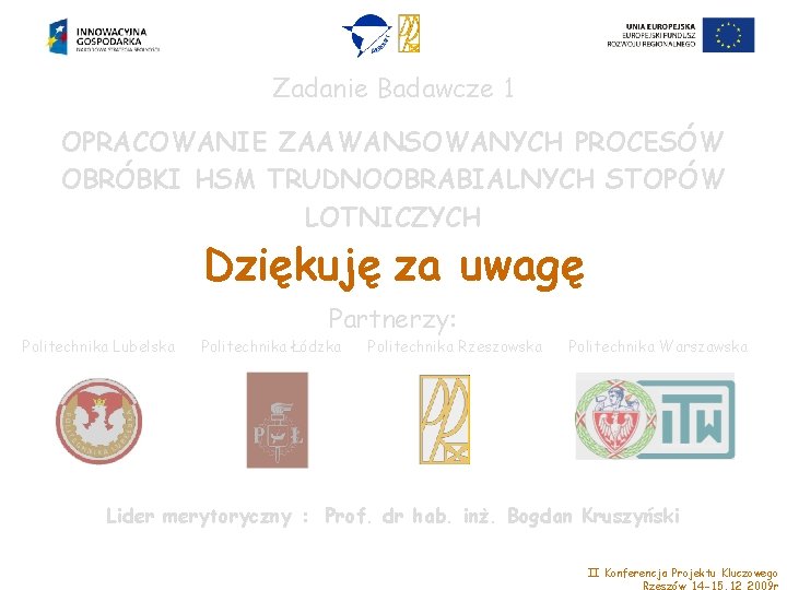 Zadanie Badawcze 1 OPRACOWANIE ZAAWANSOWANYCH PROCESÓW OBRÓBKI HSM TRUDNOOBRABIALNYCH STOPÓW LOTNICZYCH Dziękuję za uwagę