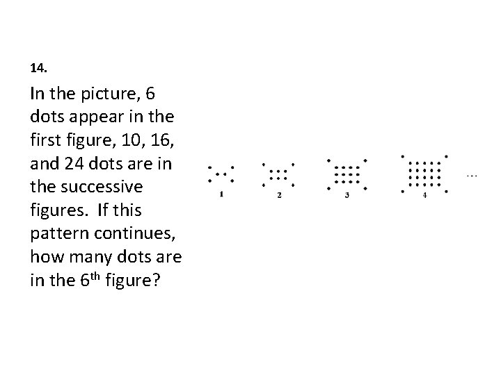 14. In the picture, 6 dots appear in the first figure, 10, 16, and