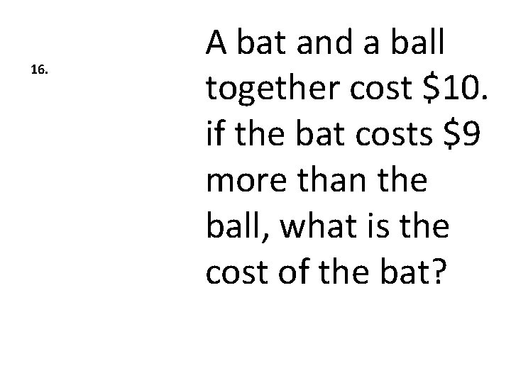16. A bat and a ball together cost $10. if the bat costs $9