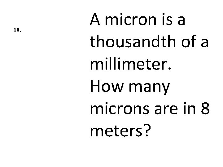 18. A micron is a thousandth of a millimeter. How many microns are in