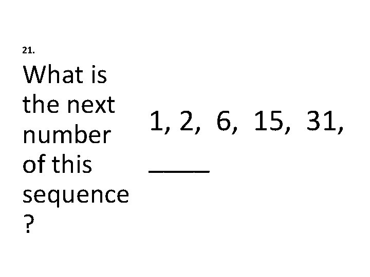 21. What is the next 1, 2, 6, 15, 31, number ____ of this