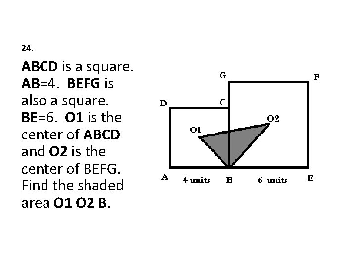 24. ABCD is a square. AB=4. BEFG is also a square. BE=6. O 1