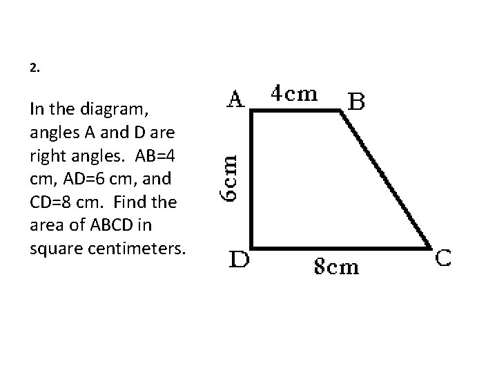 2. In the diagram, angles A and D are right angles. AB=4 cm, AD=6