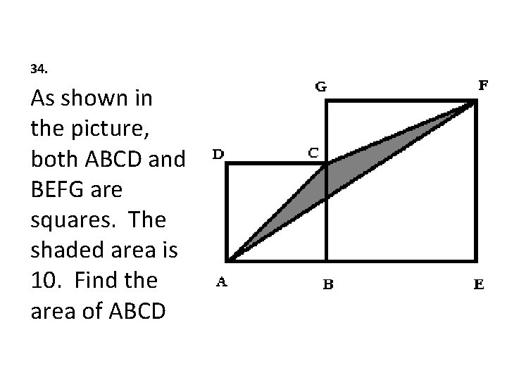 34. As shown in the picture, both ABCD and BEFG are squares. The shaded