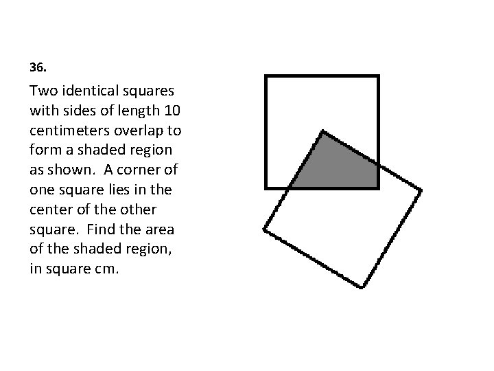 36. Two identical squares with sides of length 10 centimeters overlap to form a