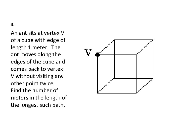 3. An ant sits at vertex V of a cube with edge of length