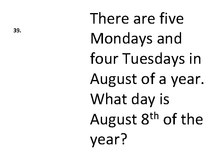 39. There are five Mondays and four Tuesdays in August of a year. What