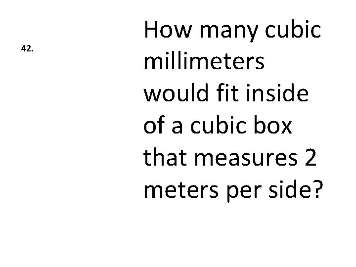42. How many cubic millimeters would fit inside of a cubic box that measures