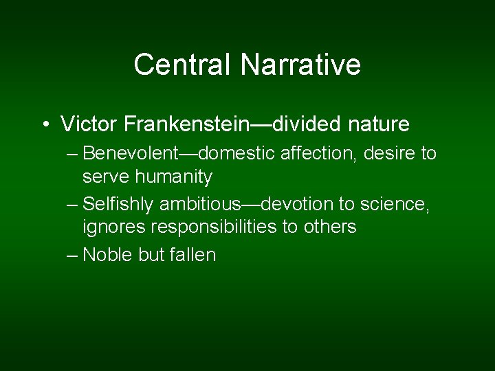 Central Narrative • Victor Frankenstein—divided nature – Benevolent—domestic affection, desire to serve humanity –