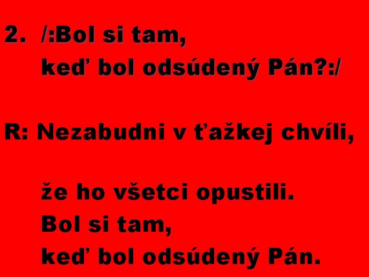 2. /: Bol si tam, keď bol odsúdený Pán? : / R: Nezabudni v
