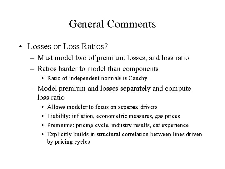 General Comments • Losses or Loss Ratios? – Must model two of premium, losses,