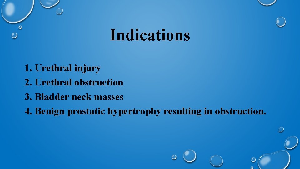 Indications 1. Urethral injury 2. Urethral obstruction 3. Bladder neck masses 4. Benign prostatic