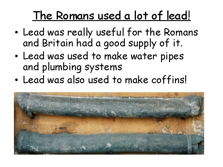 The Romans used a lot of lead! • Lead was really useful for the