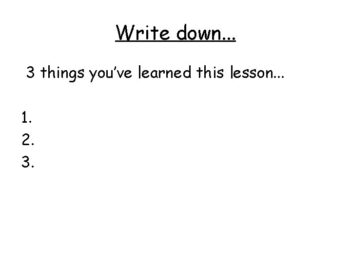 Write down. . . 3 things you’ve learned this lesson. . . 1. 2.