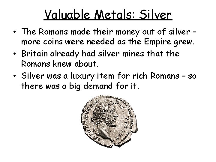 Valuable Metals: Silver • The Romans made their money out of silver – more