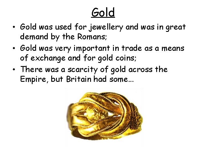 Gold • Gold was used for jewellery and was in great demand by the