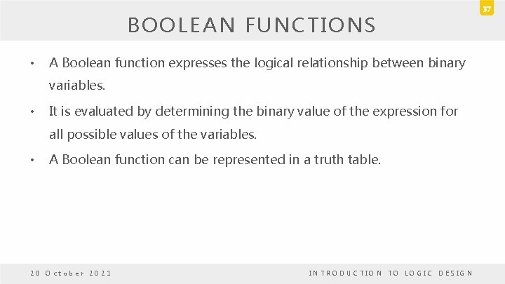 BOOLEAN FUNCTIONS • A Boolean function expresses the logical relationship between binary variables. • BOOLEAN FUNCTIONS • A Boolean function expresses the logical relationship between binary variables. •