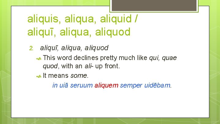 aliquis, aliqua, aliquid / aliquī, aliqua, aliquod 2. aliquī, aliqua, aliquod This word declines