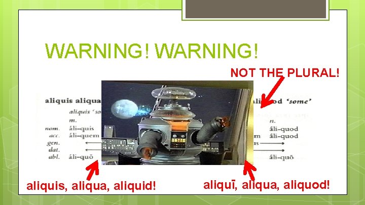 WARNING! NOT THE PLURAL! aliquis, aliqua, aliquid! aliquī, aliqua, aliquod! 