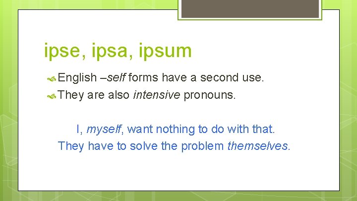 ipse, ipsa, ipsum English –self forms have a second use. They are also intensive