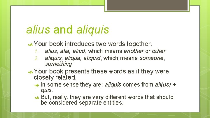 alius and aliquis Your 1. 2. book introduces two words together. alius, alia, aliud,