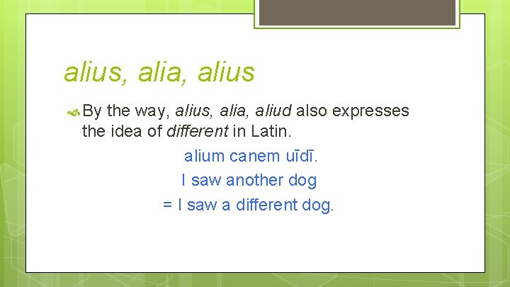 alius, alia, alius By the way, alius, alia, aliud also expresses the idea of