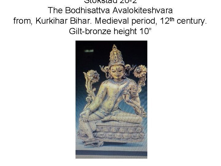 Stokstad 20 -2 The Bodhisattva Avalokiteshvara from, Kurkihar Bihar. Medieval period, 12 th century.
