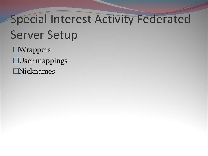 Special Interest Activity Federated Server Setup �Wrappers �User mappings �Nicknames 