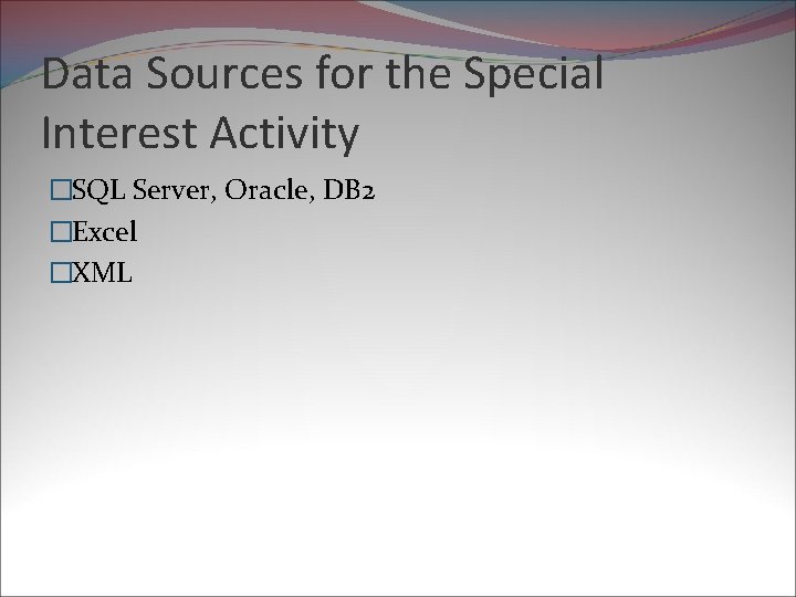 Data Sources for the Special Interest Activity �SQL Server, Oracle, DB 2 �Excel �XML