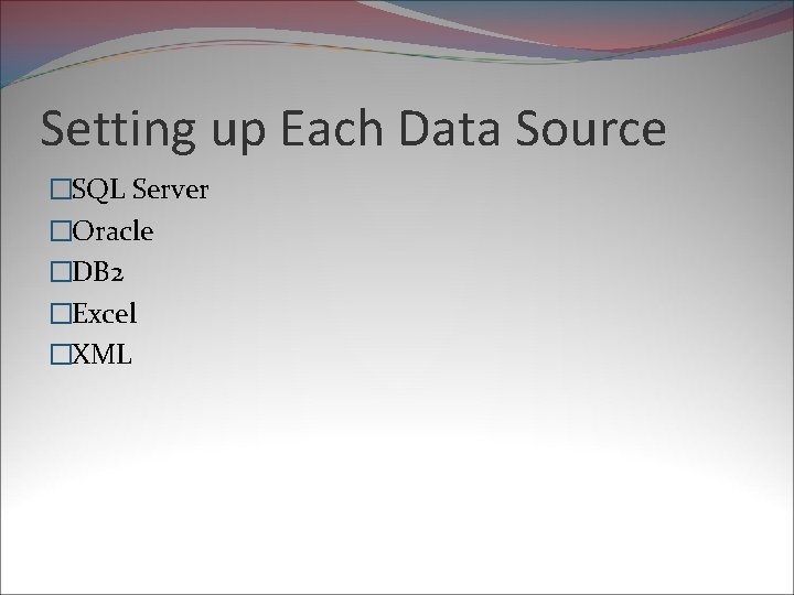 Setting up Each Data Source �SQL Server �Oracle �DB 2 �Excel �XML 