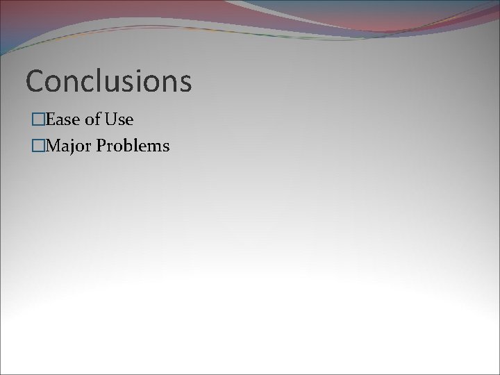 Conclusions �Ease of Use �Major Problems 