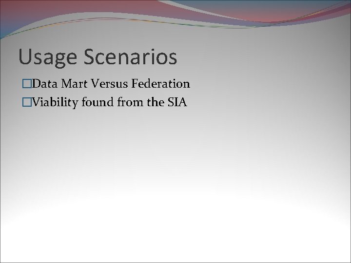 Usage Scenarios �Data Mart Versus Federation �Viability found from the SIA 