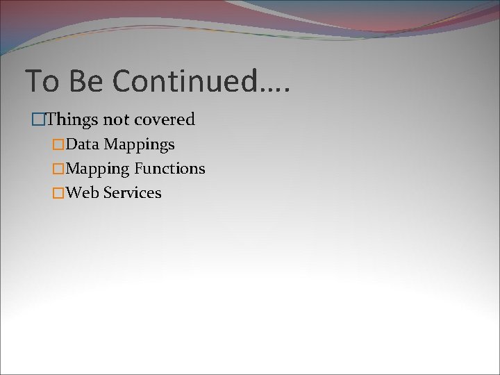 To Be Continued…. �Things not covered �Data Mappings �Mapping Functions �Web Services 