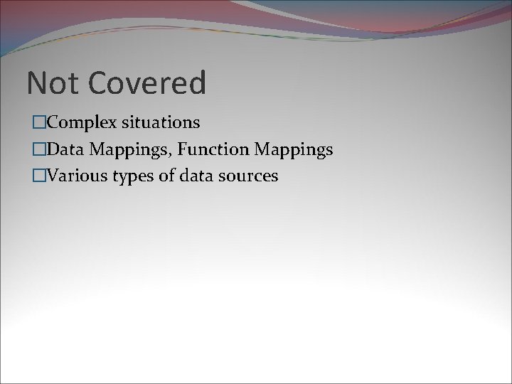 Not Covered �Complex situations �Data Mappings, Function Mappings �Various types of data sources 