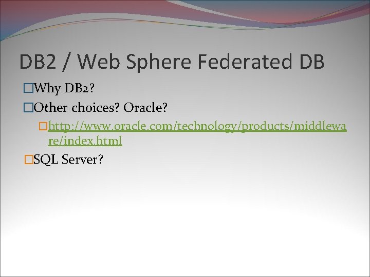 DB 2 / Web Sphere Federated DB �Why DB 2? �Other choices? Oracle? �http: