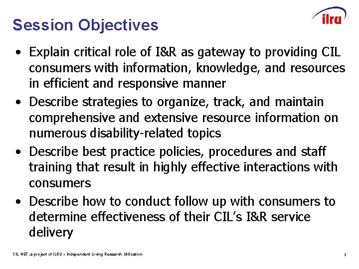 Session Objectives • Explain critical role of I&R as gateway to providing CIL consumers