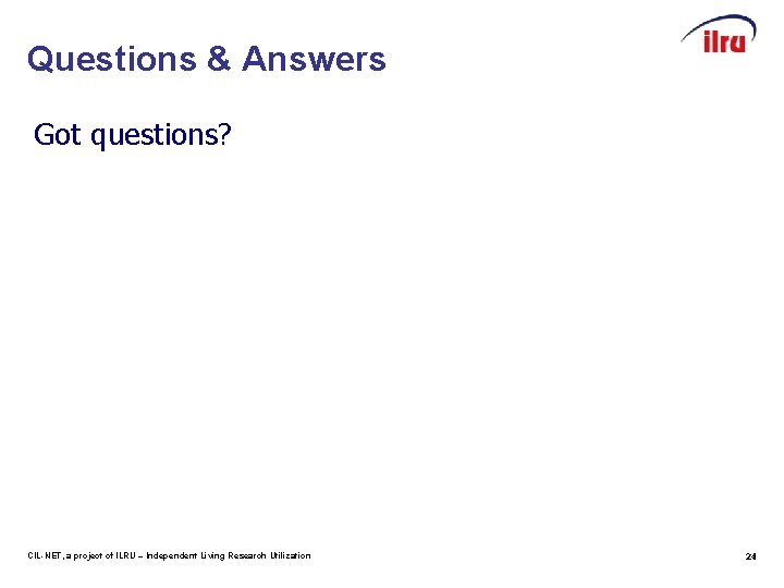 Questions & Answers Got questions? CIL-NET, a project of ILRU – Independent Living Research