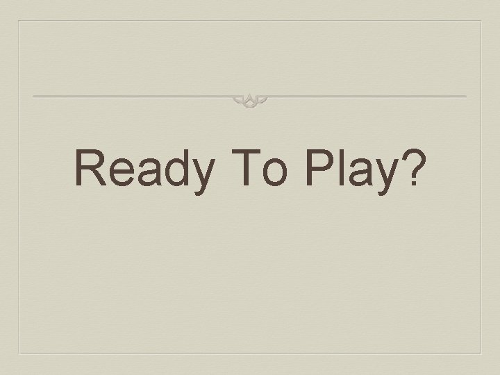 Ready To Play? 