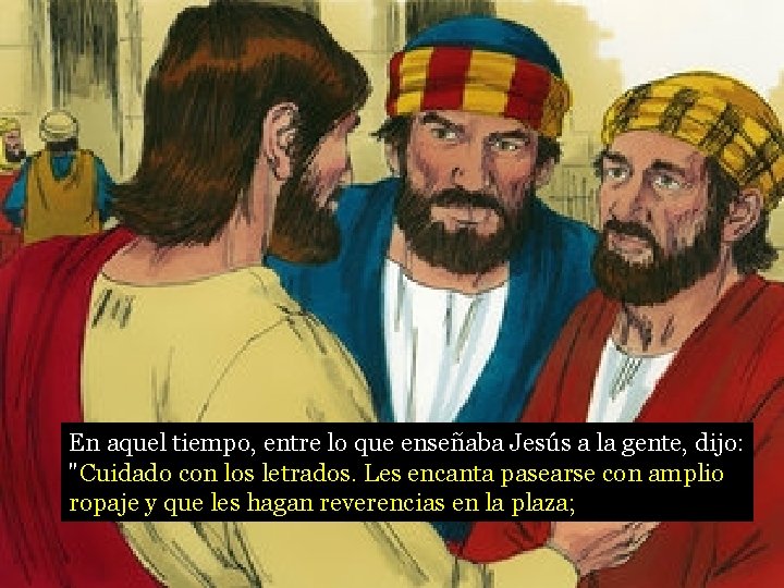 En aquel tiempo, entre lo que enseñaba Jesús a la gente, dijo: "Cuidado con