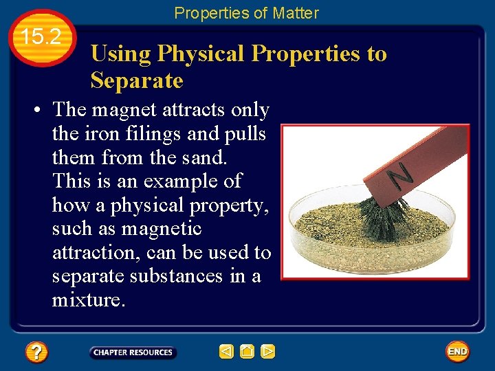 Properties of Matter 15. 2 Using Physical Properties to Separate • The magnet attracts
