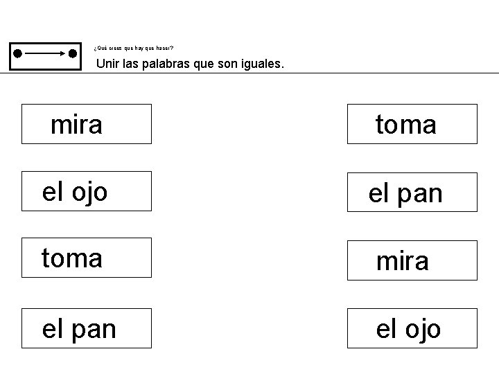 ¿Qué crees que hay que hacer? Unir las palabras que son iguales. mira toma