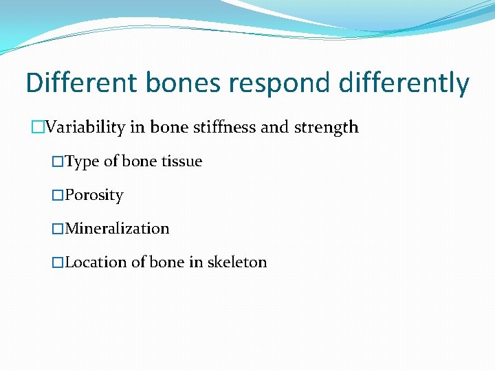 Different bones respond differently �Variability in bone stiffness and strength �Type of bone tissue