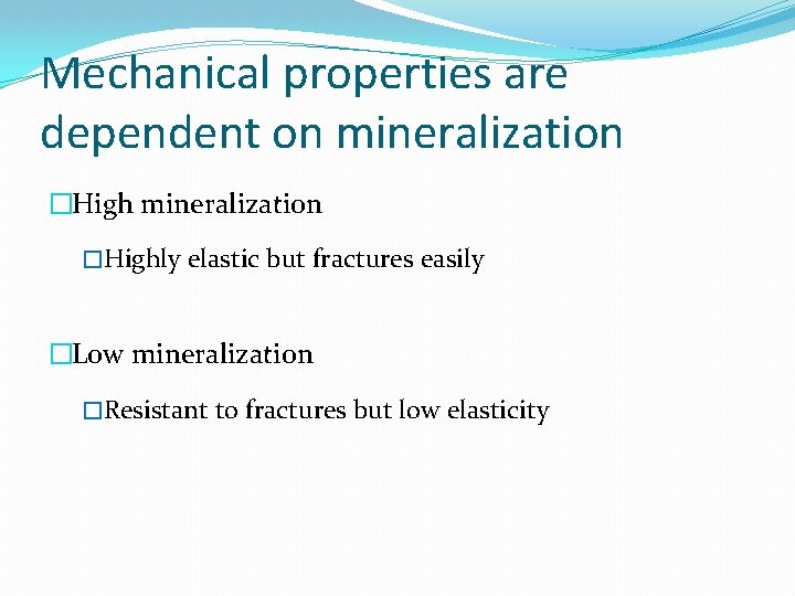 Mechanical properties are dependent on mineralization �Highly elastic but fractures easily �Low mineralization �Resistant