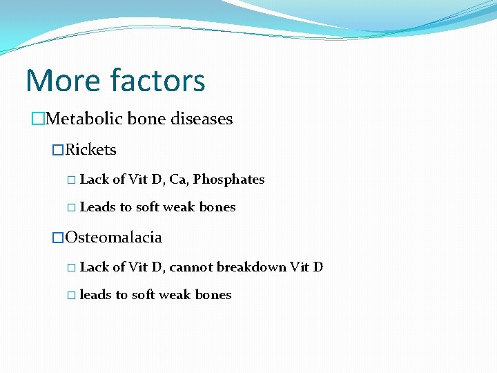 More factors �Metabolic bone diseases �Rickets � Lack of Vit D, Ca, Phosphates �